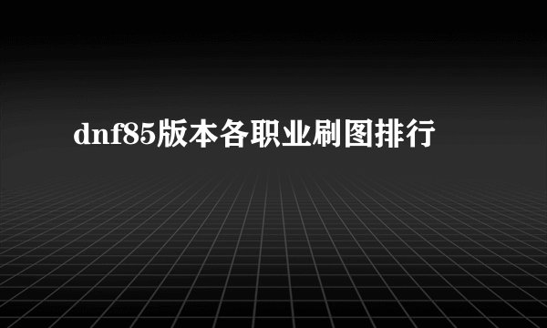 dnf85版本各职业刷图排行