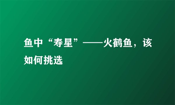 鱼中“寿星”——火鹤鱼，该如何挑选