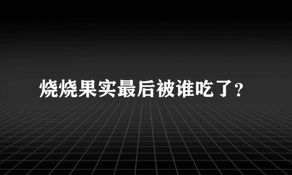 烧烧果实最后被谁吃了？