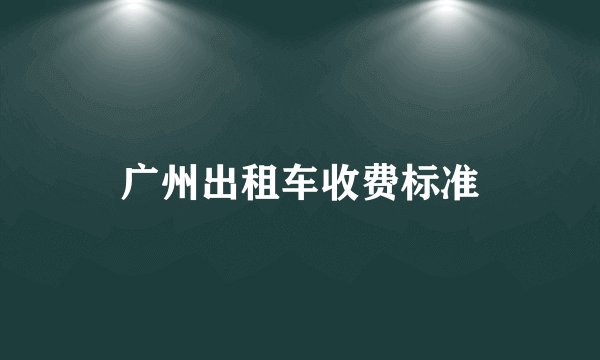 广州出租车收费标准