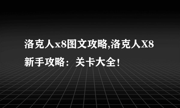 洛克人x8图文攻略,洛克人X8新手攻略：关卡大全！