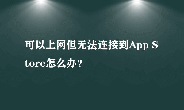 可以上网但无法连接到App Store怎么办？