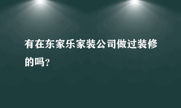 有在东家乐家装公司做过装修的吗？