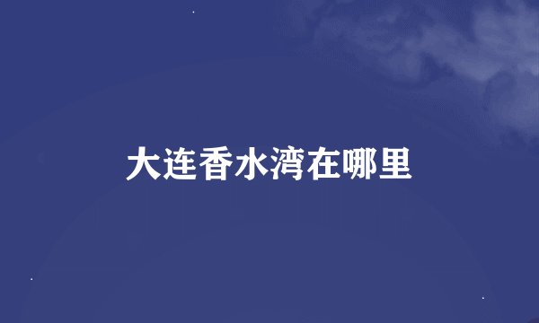 大连香水湾在哪里