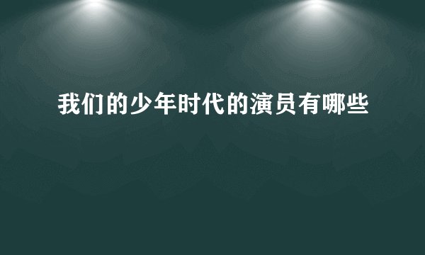 我们的少年时代的演员有哪些