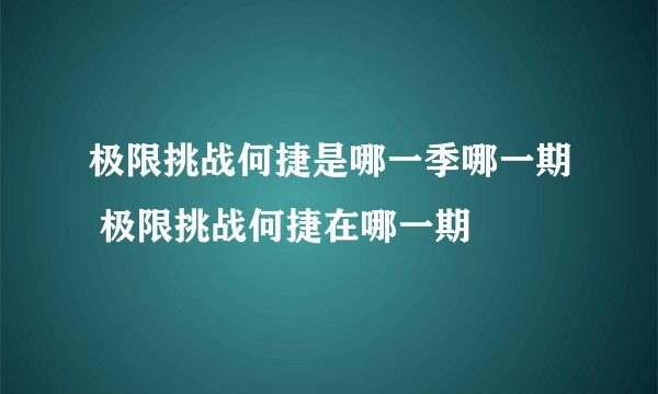 极限挑战何捷是哪一季哪一期 极限挑战何捷在哪一期
