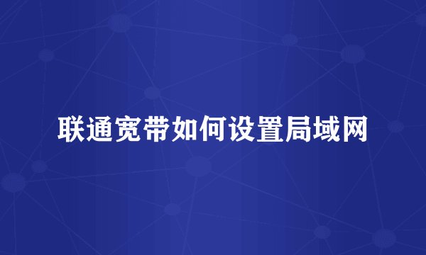 联通宽带如何设置局域网