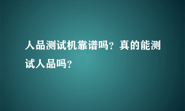 人品测试机靠谱吗？真的能测试人品吗？