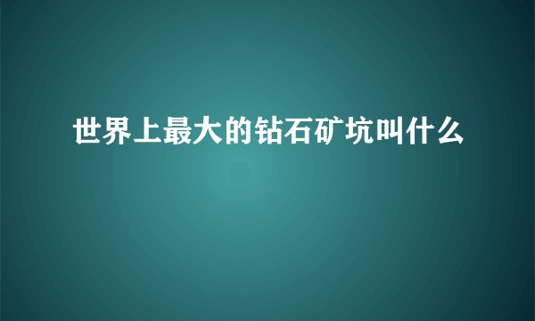 世界上最大的钻石矿坑叫什么
