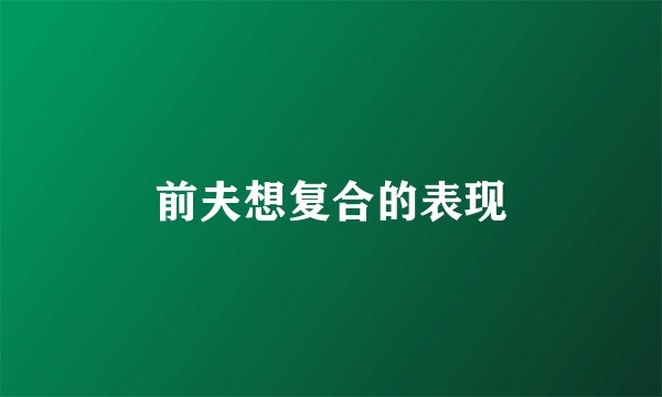 前夫想复合的表现