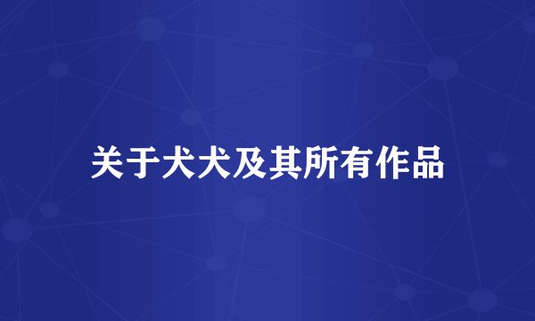 关于犬犬及其所有作品