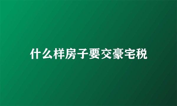 什么样房子要交豪宅税