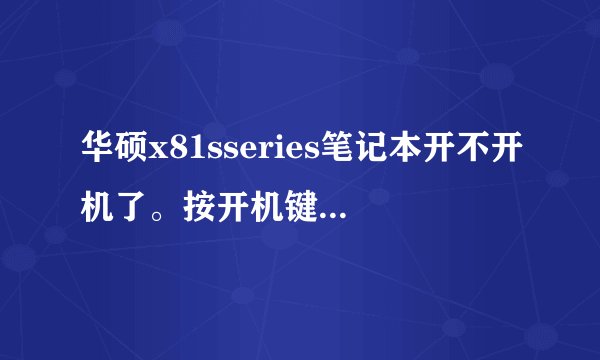 华硕x81sseries笔记本开不开机了。按开机键没反应是怎么回事?