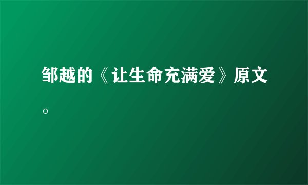 邹越的《让生命充满爱》原文。
