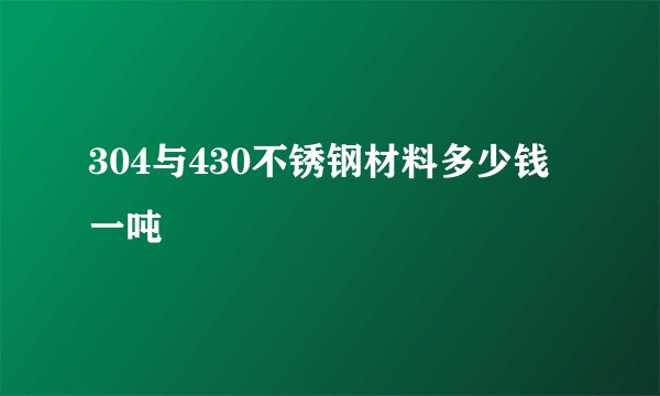 304与430不锈钢材料多少钱一吨