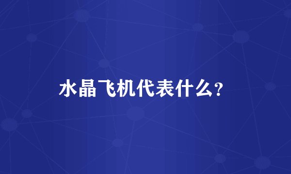 水晶飞机代表什么？
