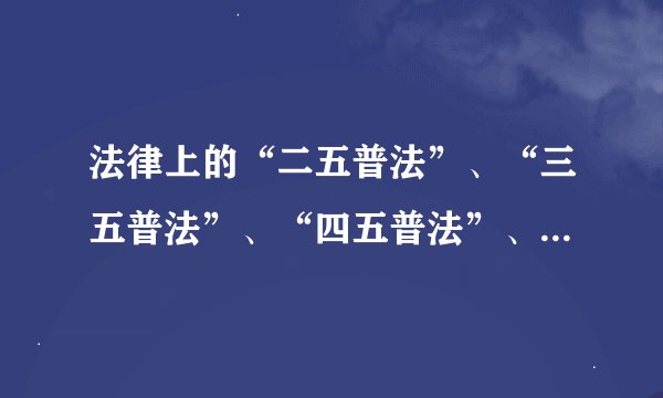 法律上的“二五普法”、“三五普法”、“四五普法”、“五五普法”是什么意思？