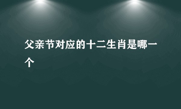 父亲节对应的十二生肖是哪一个