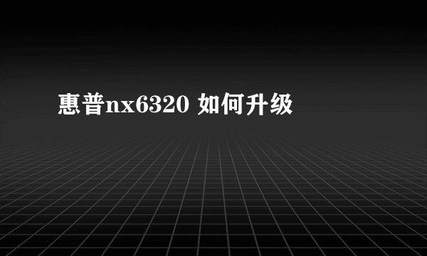 惠普nx6320 如何升级