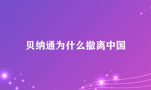 贝纳通为什么撤离中国