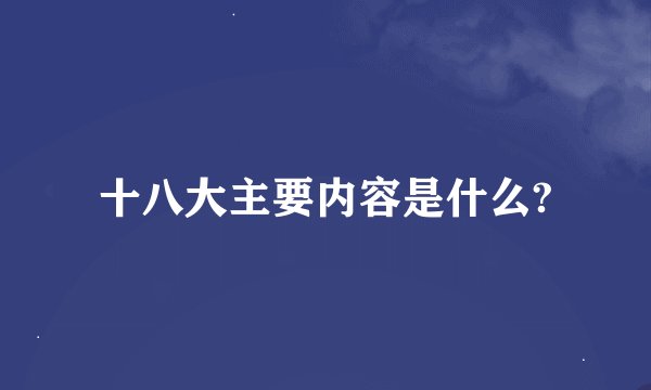 十八大主要内容是什么?