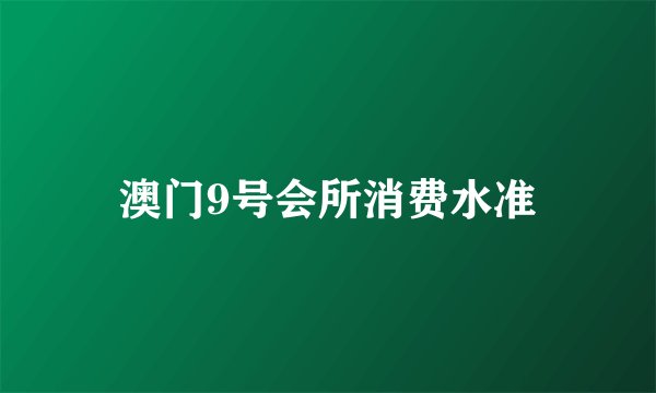 澳门9号会所消费水准