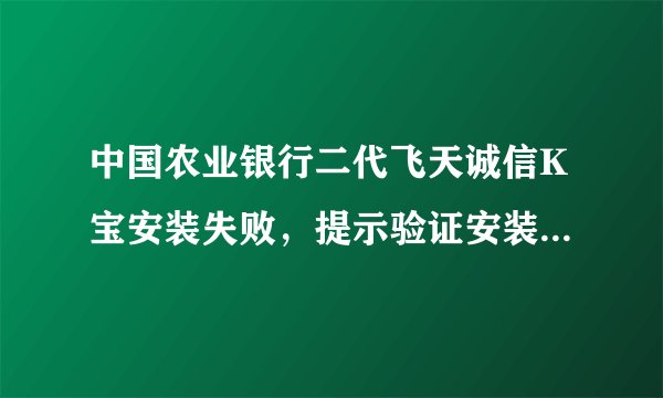 中国农业银行二代飞天诚信K宝安装失败，提示验证安装文件签名失败
