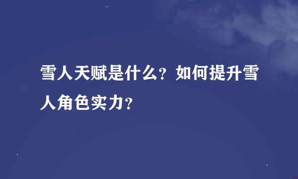 雪人天赋是什么？如何提升雪人角色实力？