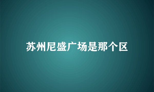 苏州尼盛广场是那个区