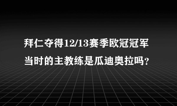 拜仁夺得12/13赛季欧冠冠军当时的主教练是瓜迪奥拉吗？