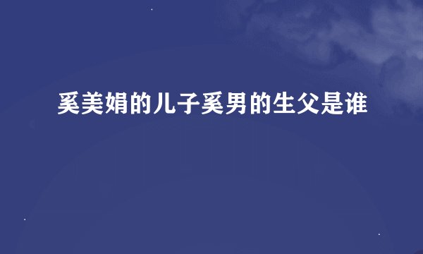 奚美娟的儿子奚男的生父是谁