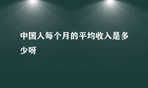 中国人每个月的平均收入是多少呀