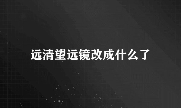 远清望远镜改成什么了