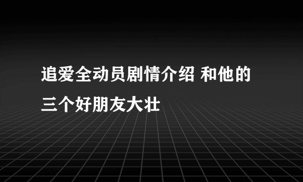 追爱全动员剧情介绍 和他的三个好朋友大壮