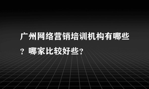 广州网络营销培训机构有哪些？哪家比较好些？