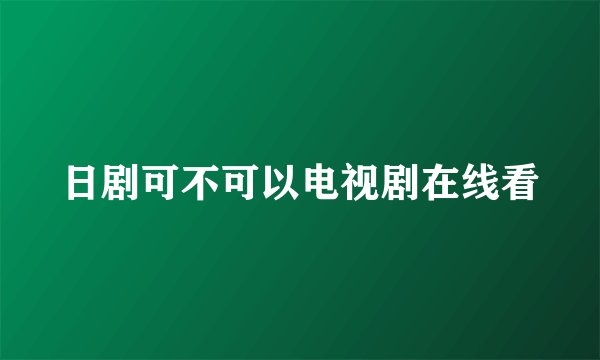 日剧可不可以电视剧在线看