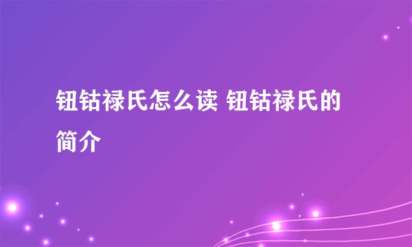 钮钴禄氏怎么读 钮钴禄氏的简介