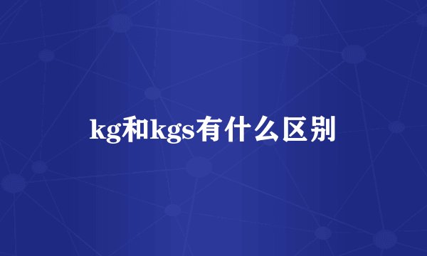 kg和kgs有什么区别