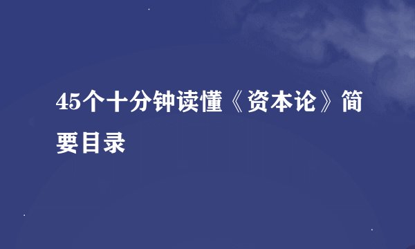 45个十分钟读懂《资本论》简要目录