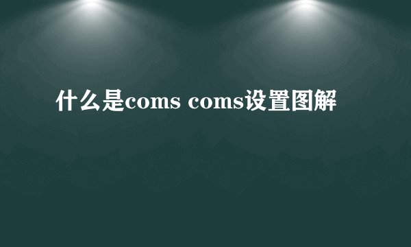 什么是coms coms设置图解