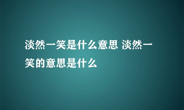 淡然一笑是什么意思 淡然一笑的意思是什么