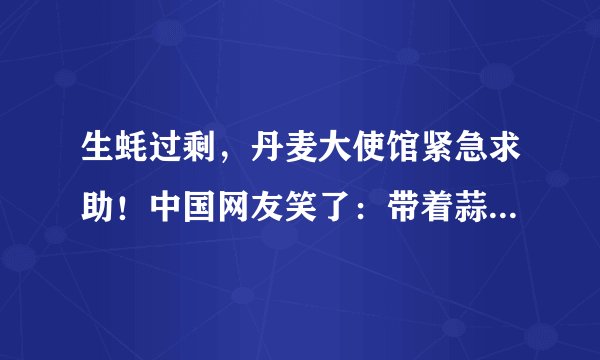 生蚝过剩，丹麦大使馆紧急求助！中国网友笑了：带着蒜蓉我们上！