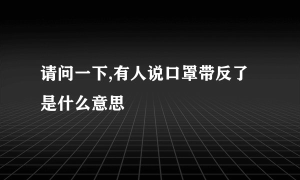 请问一下,有人说口罩带反了是什么意思