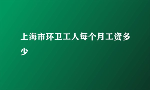 上海市环卫工人每个月工资多少