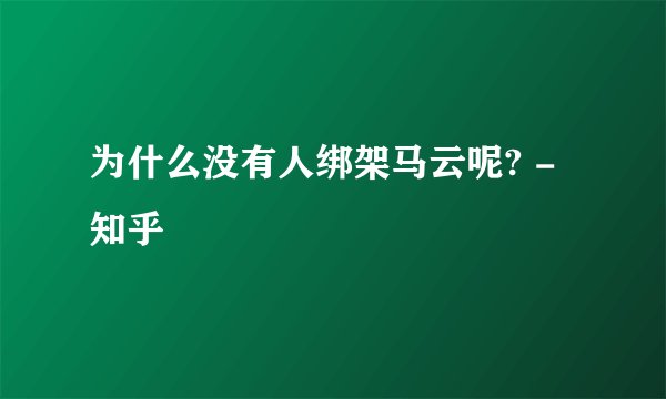 为什么没有人绑架马云呢? - 知乎