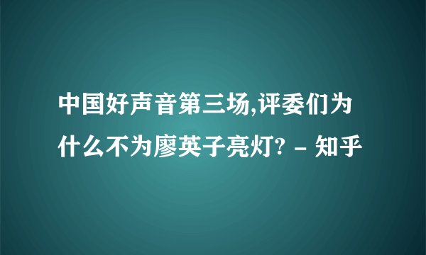 中国好声音第三场,评委们为什么不为廖英子亮灯? - 知乎