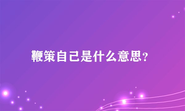 鞭策自己是什么意思？