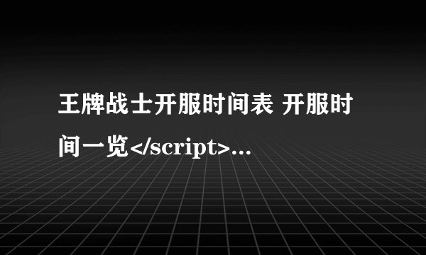 王牌战士开服时间表 开服时间一览</script>-高手进阶-安族网