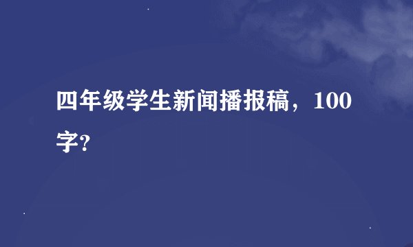 四年级学生新闻播报稿，100字？