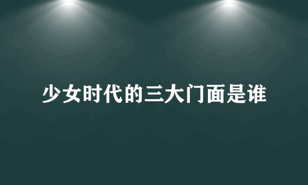 少女时代的三大门面是谁